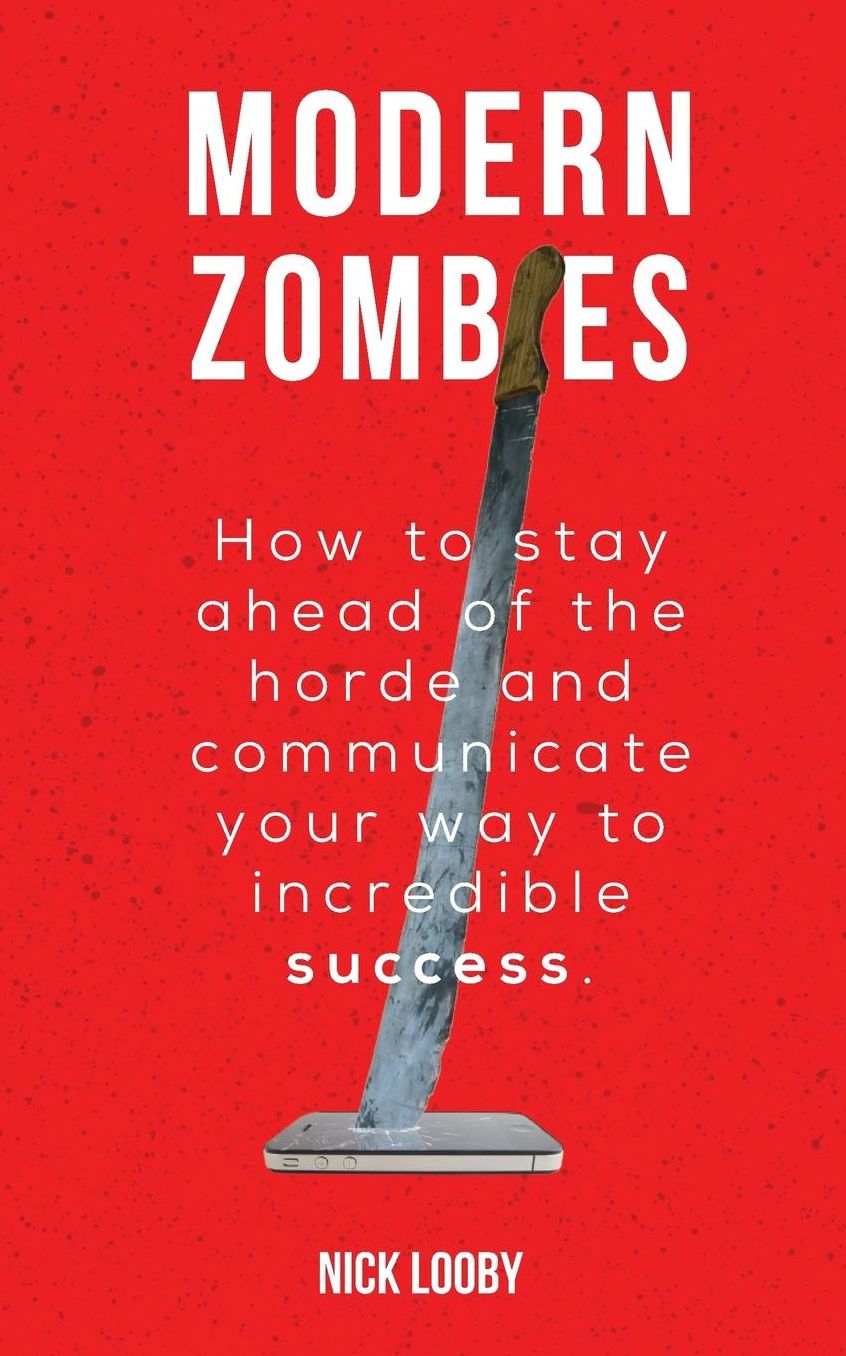 Modern Zombies: How to Stay Ahead of the Horde and Communicate Your Way to Incredible Success