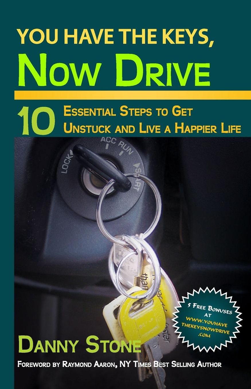 You Have the Keys, Now Drive: 10 Essential Steps to Get Unstuck and Live a Happier Life