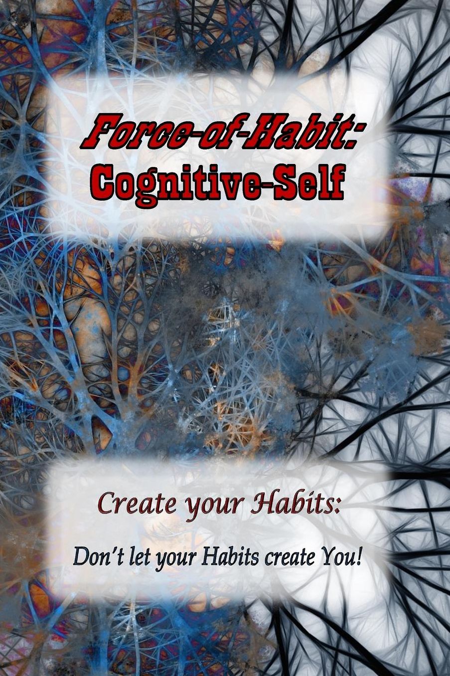 Force-of-Habit: Cognitive-Self: Create Your Habits: Don't let Your Habits Create You