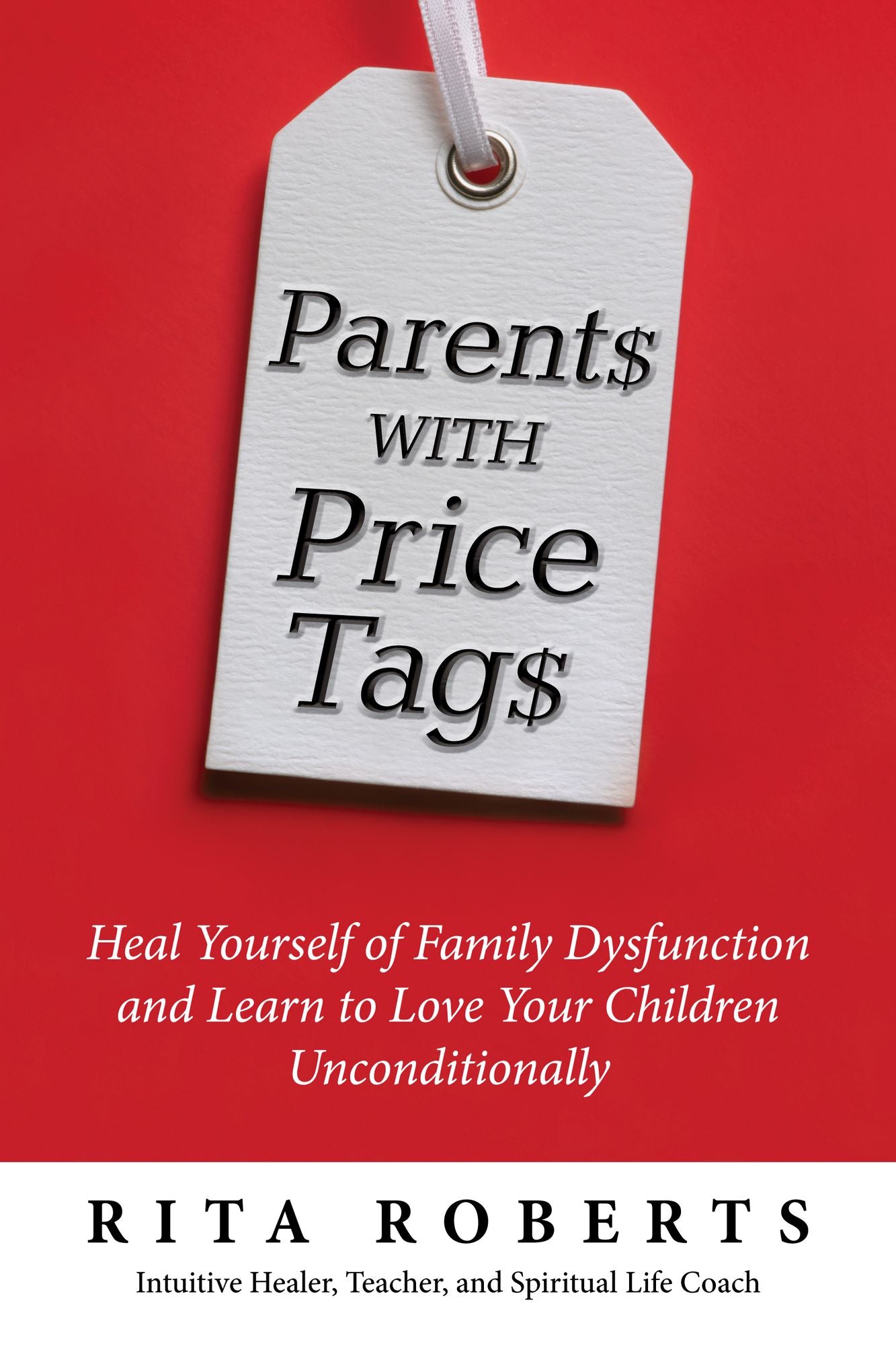 Parents with Price Tags: Heal Yourself of Family Dysfunction and Love Your Children Unconditionally
