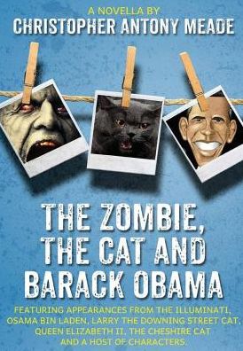 The Zombie, the Cat and Barack Obama: Featuring appearances from the Illuminati, Osama Bin Laden, Larry the Downing Street Cat, Queen Elizabeth II, the Cheshire Cat and a Host of Characters