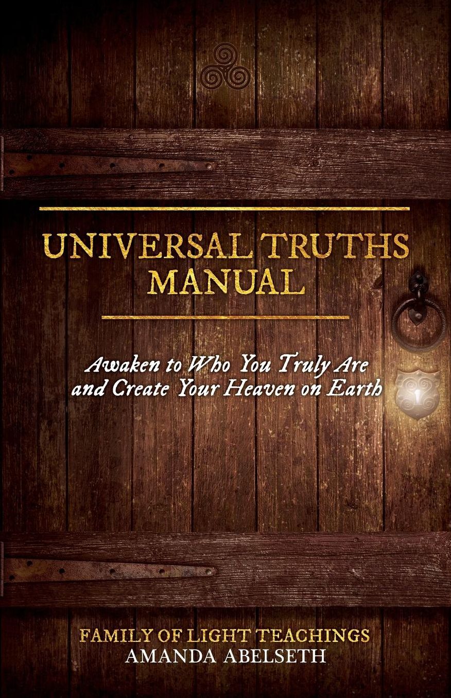 Universal Truths Manual: Awaken to Who You Truly Are and Create Your Heaven on Earth