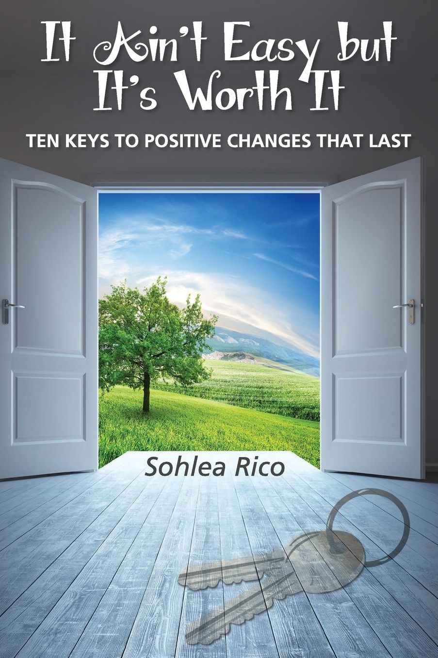 It Ain't Easy But It's Worth It: Ten Keys to Positive Changes that Last