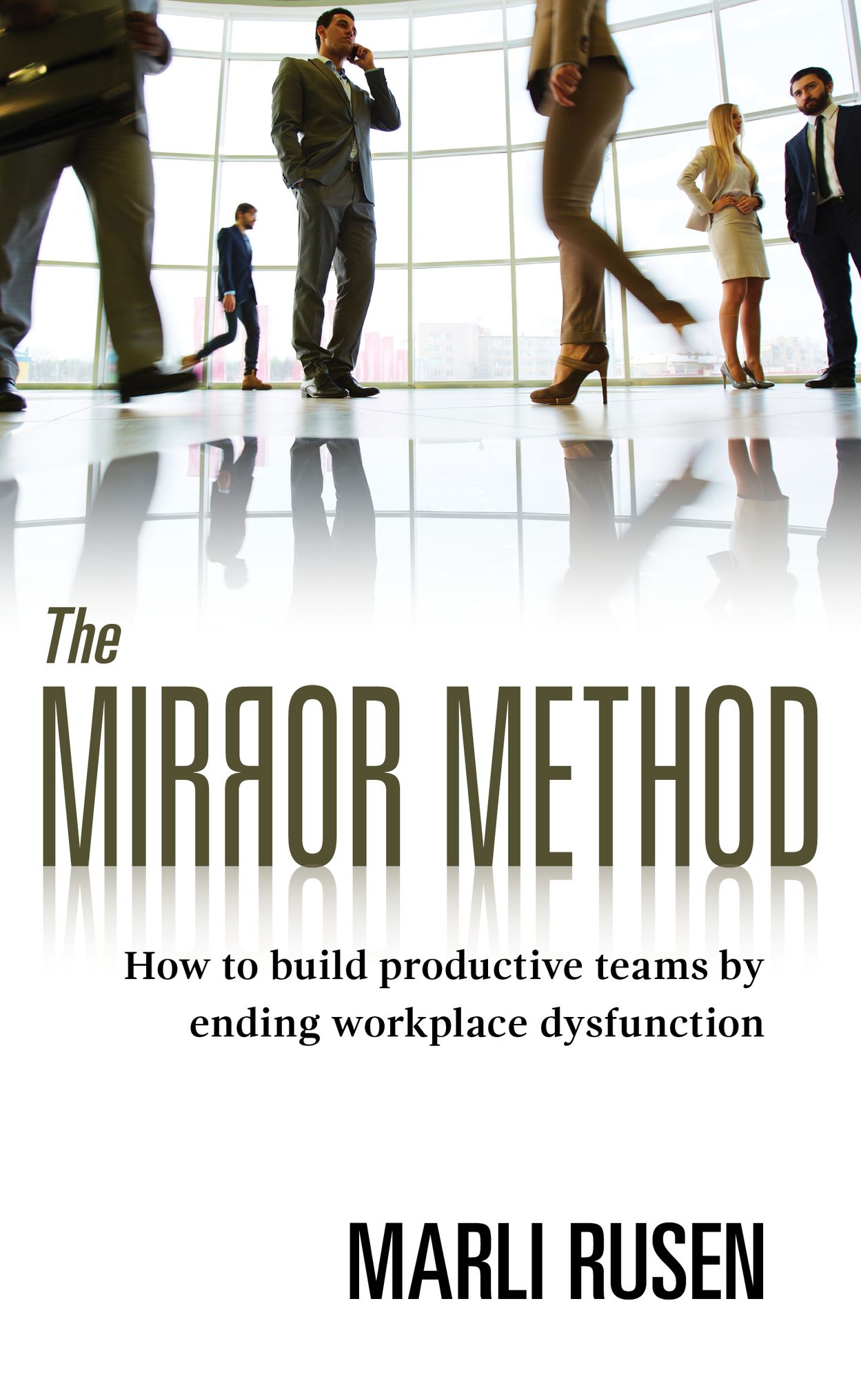 The Mirror Method: How to Build Productive Teams By Ending Workplace Dysfunction