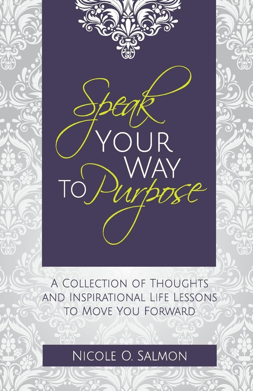 Speak Your Way to Purpose: A Collection of Thoughts and Inspirational Life Lessons to Move You Forward