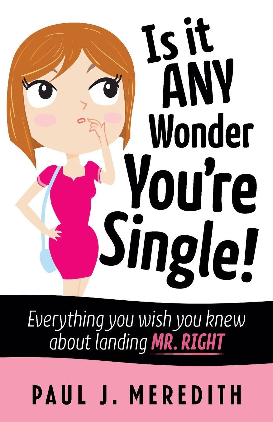 Is it ANY Wonder You're Single!: Everything you wish you knew about landing Mr. Right