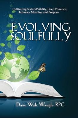 Evolving Soulfully: Cultivating Natural Vitality, Deep Presence, Intimacy, Meaning and Purpose