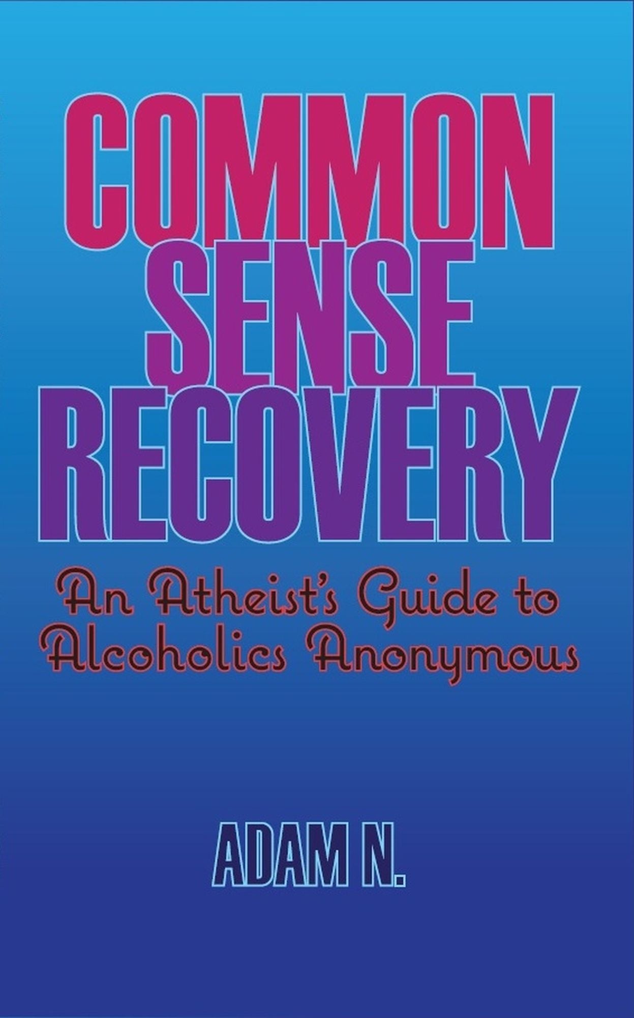 Common Sense Recovery: An Atheist's Guide to Alcoholics Anonymous