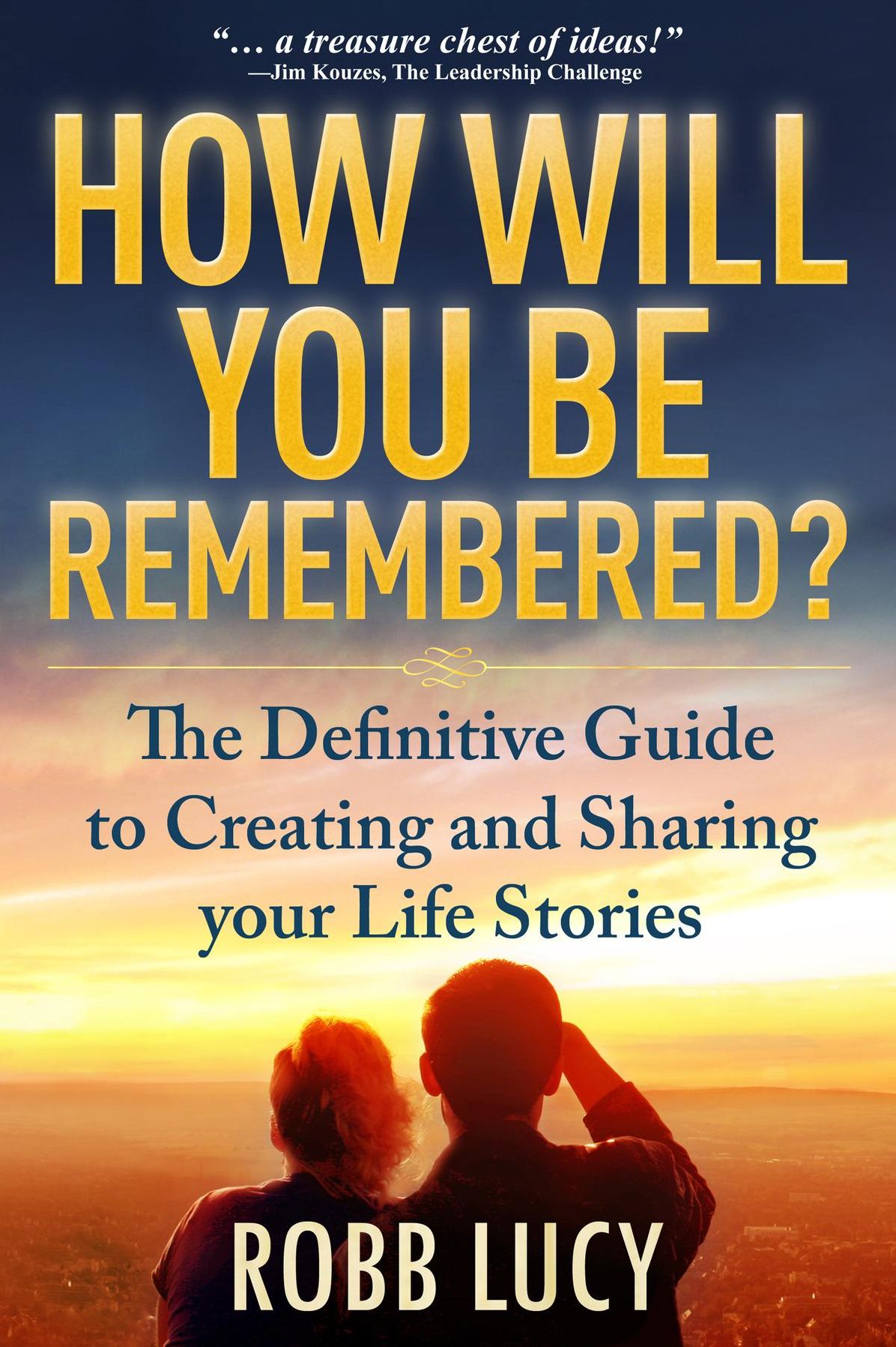 How Will You Be Remembered?: A Guide for Creating and Enjoying Your Legacies Now.