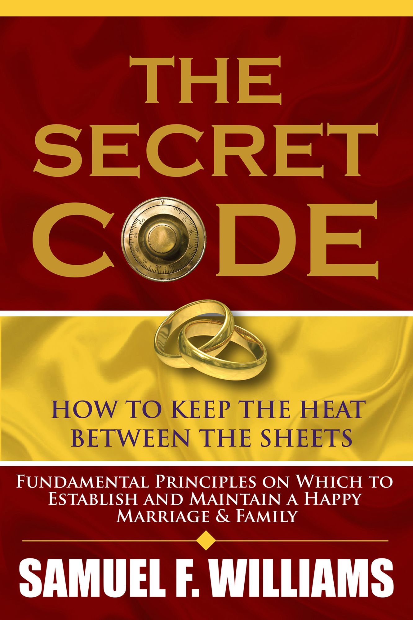 The Secret Code to Keep the Heat Between the Sheets: Fundamental Principles on Which to Establish and Maintain a Happy Marriage and Family