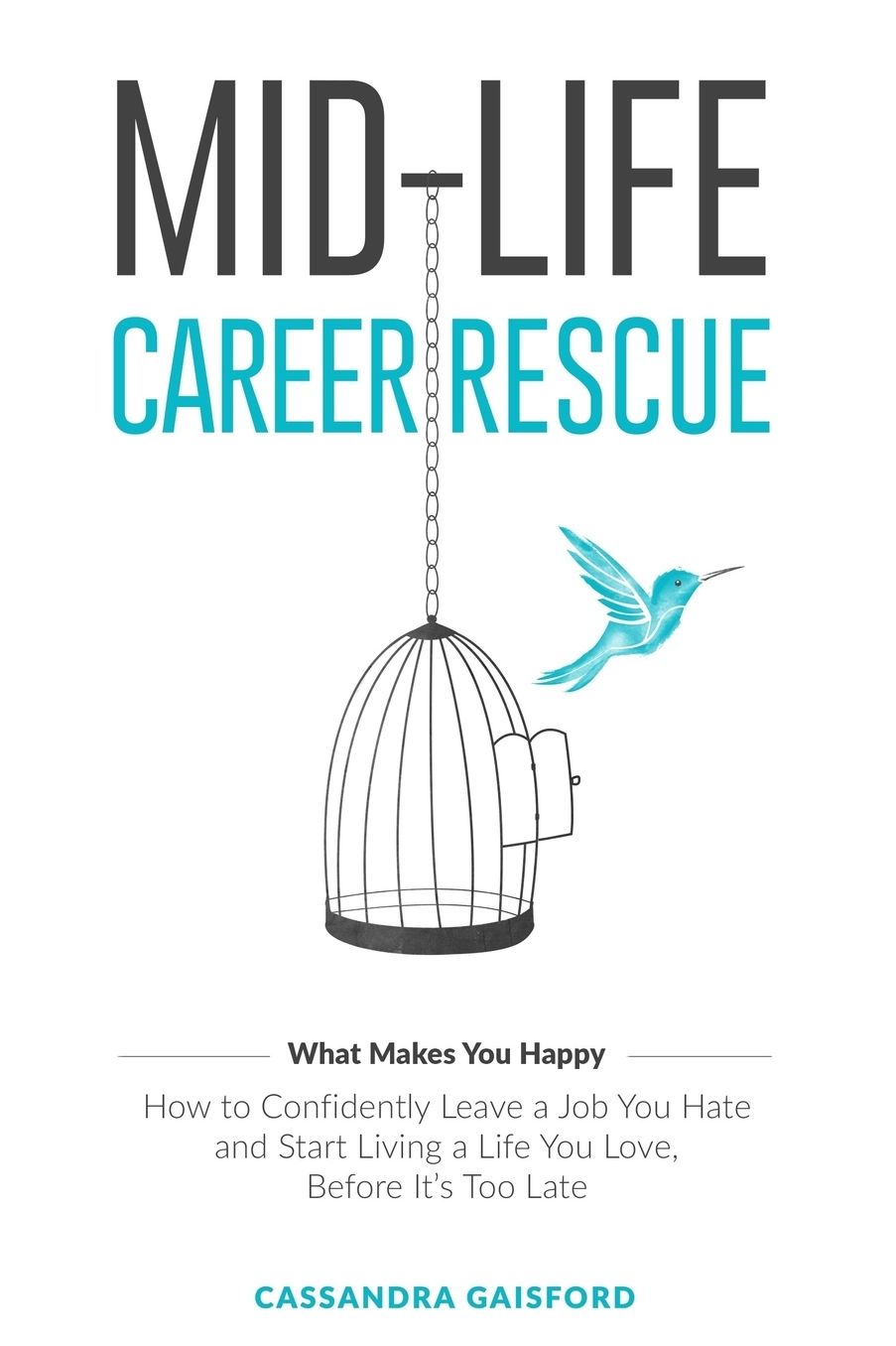 Mid-Life Career Rescue: What Makes You Happy: How to confidently leave a job you hate, and start living a life you love, before it?s too late