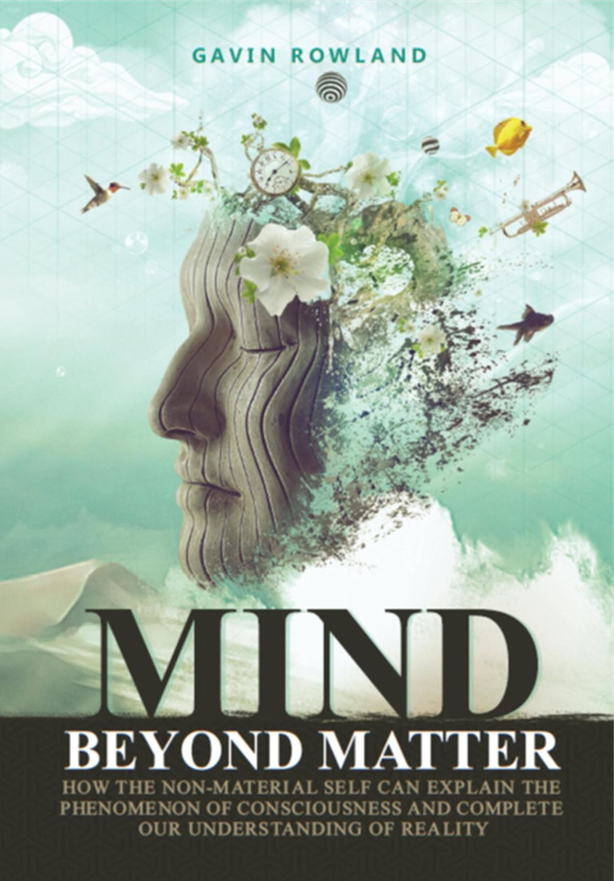 Mind Beyond Matter: How the Non-Material Self Can Explain the Phenomenon of Consciousness and Complete Our Understanding of Reality.