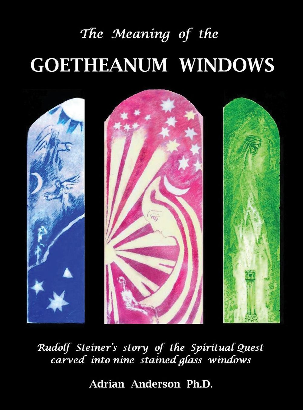 The Meaning of the Goetheanum Windows: Rudolf Steiner's story of the Spiritual Quest carved into nine stained glass windows