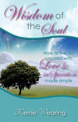 Wisdom of the Soul: How to live life created with Love & inSpiration