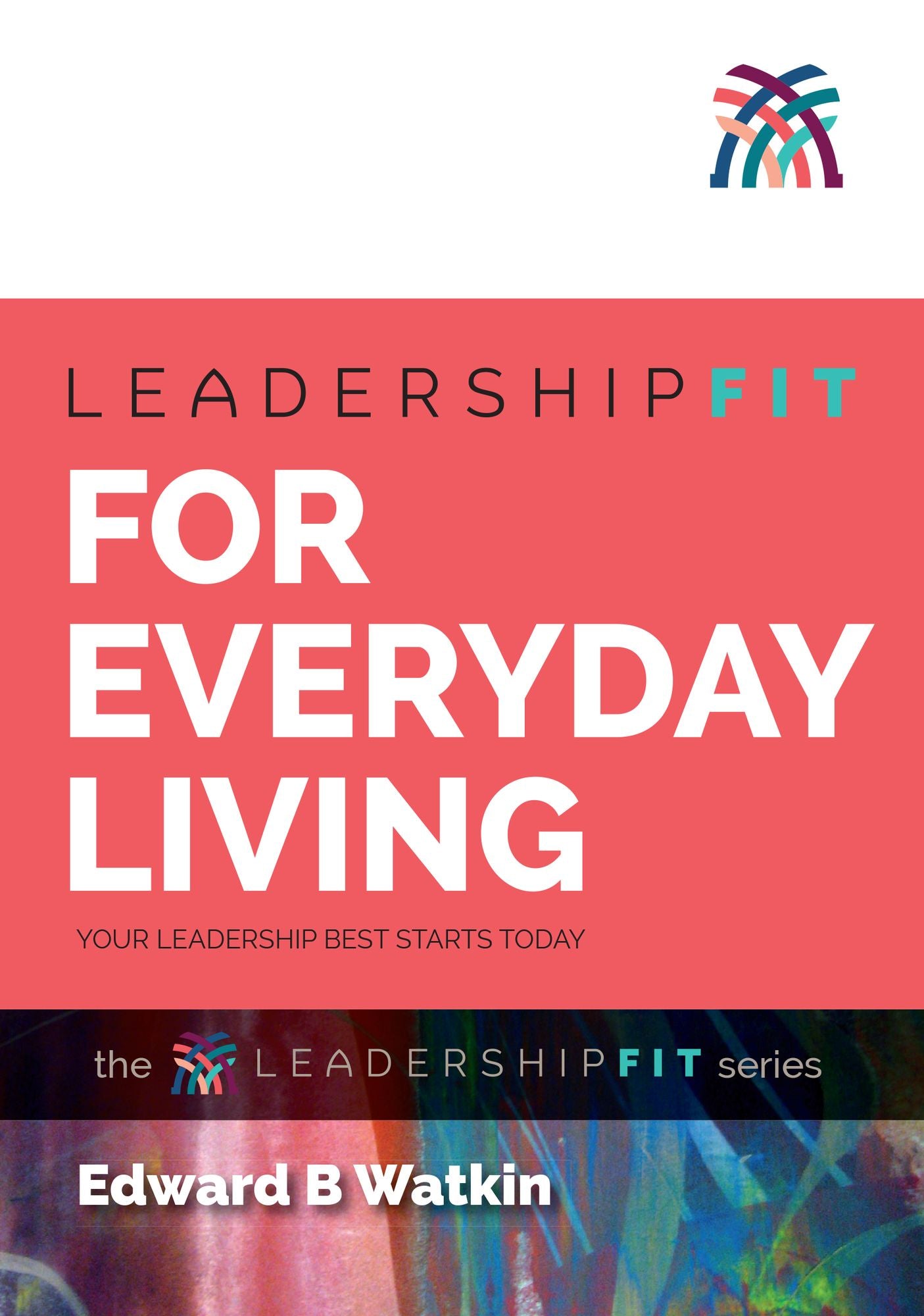 Leadershipfit for Everyday Living: Your Leadership Best Starts Today