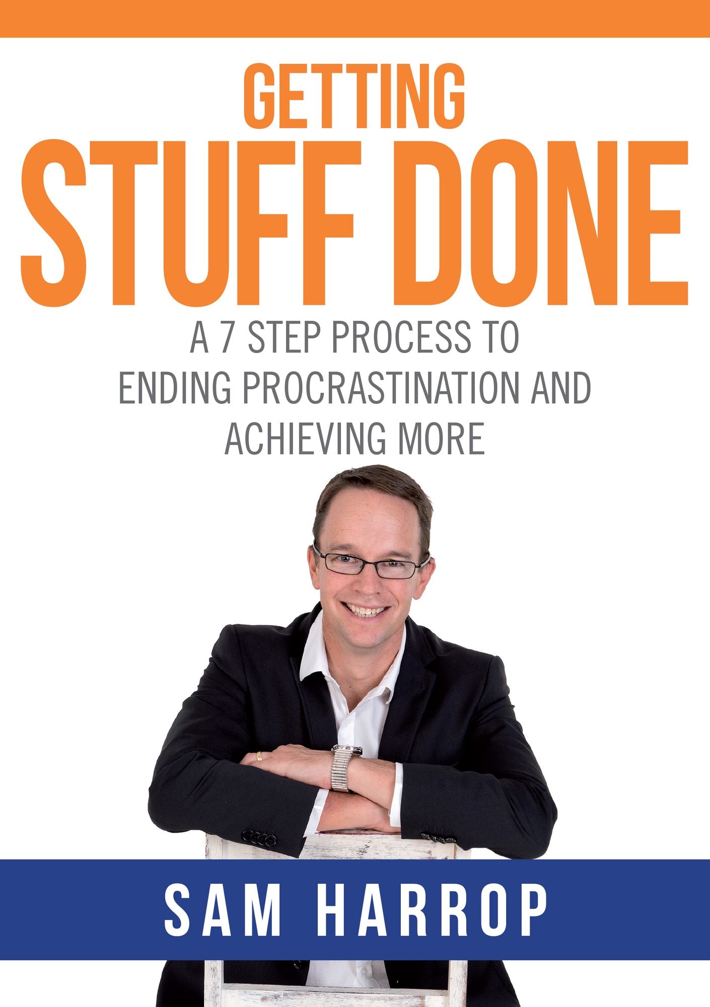 Getting Stuff Done: A 7 Step Process to Ending Procrastination and Achieving More