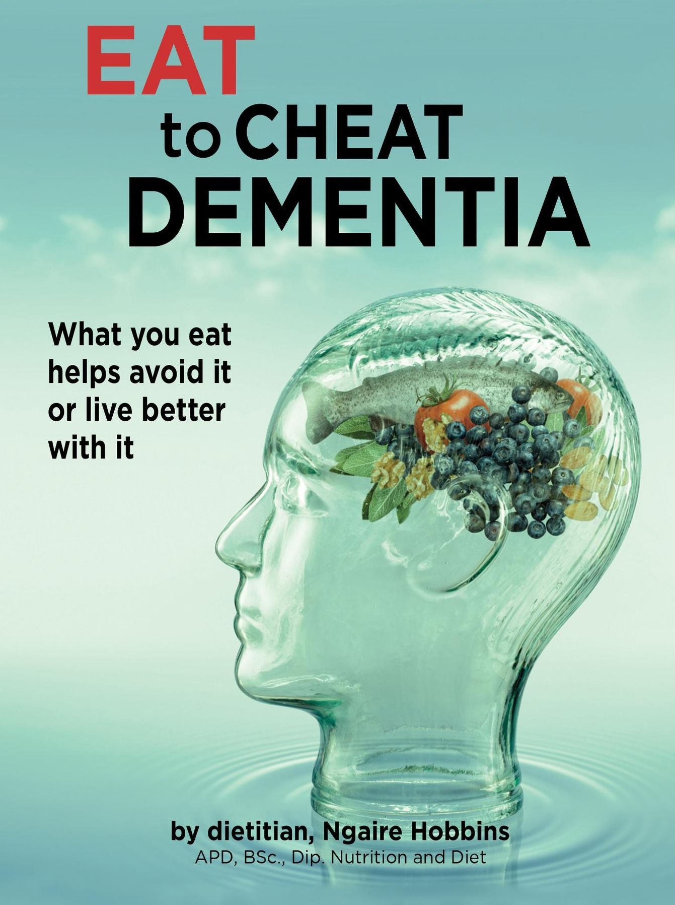 Eat To Cheat Dementia: What you eat helps you avoid it or live well with it.