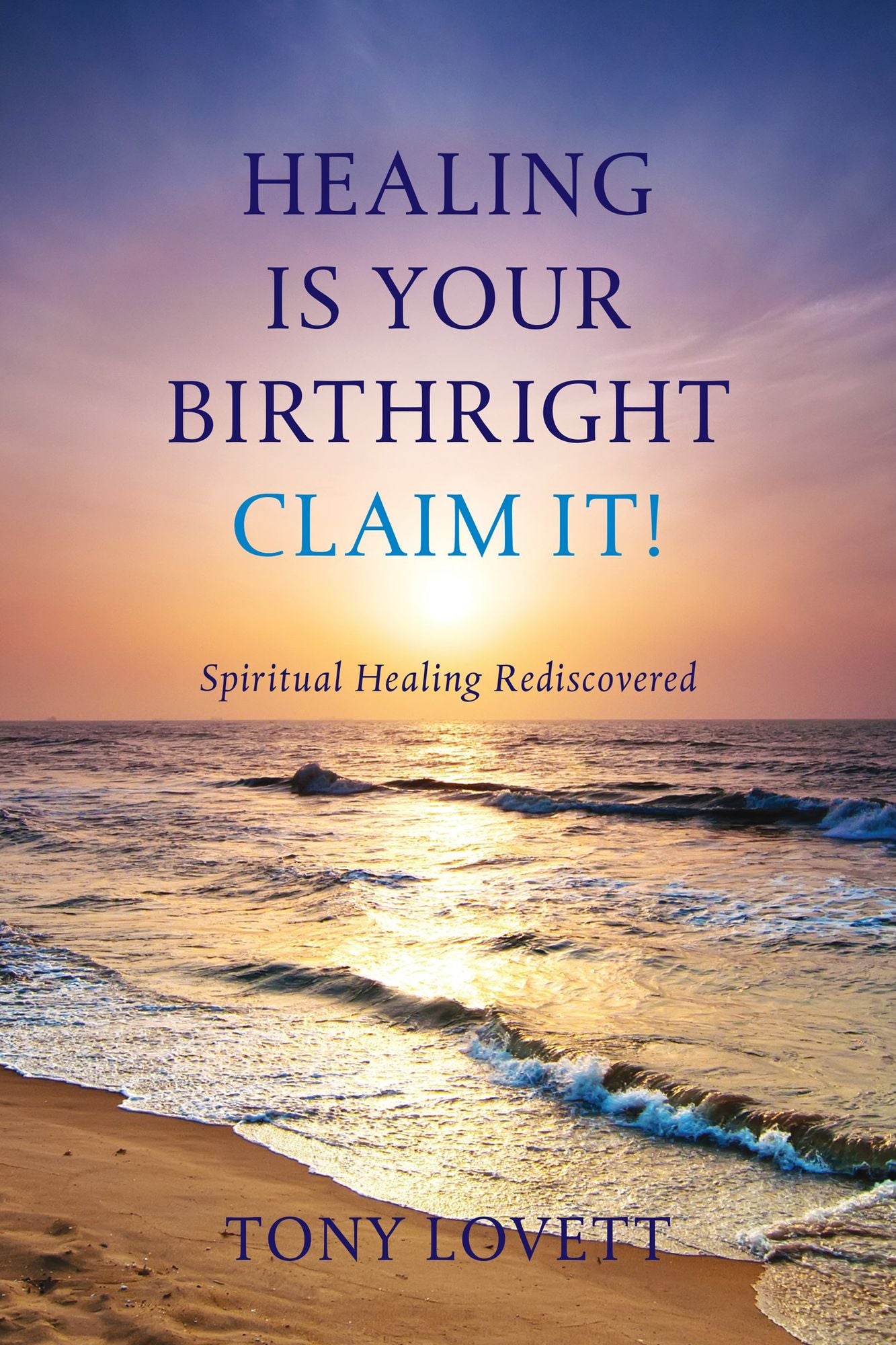Healing Is Your Birthright - Claim It! : Spiritual Healing Rediscovered