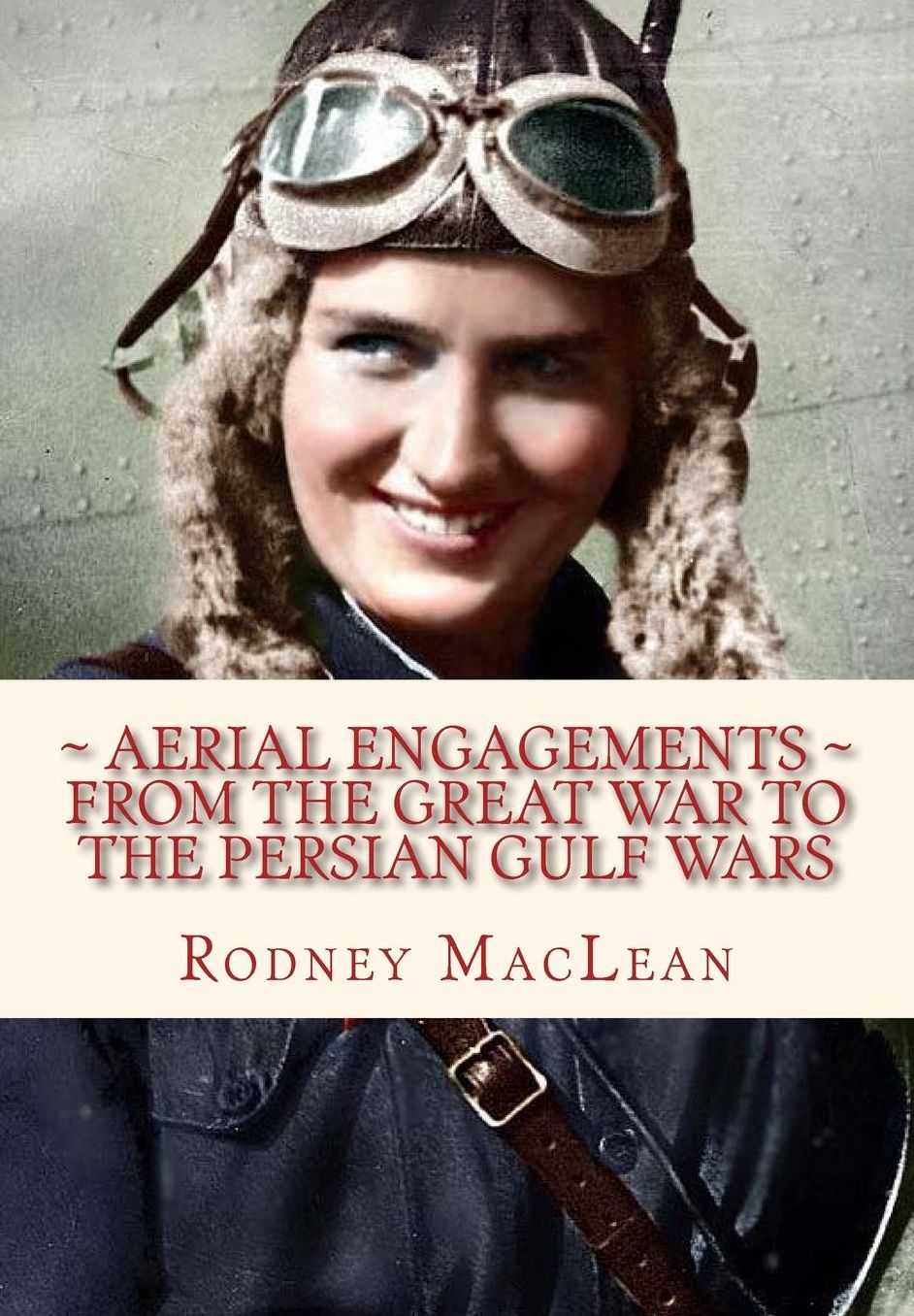 Aerial Engagements: ~ and the use of air power from The Great War to the Persian Gulf