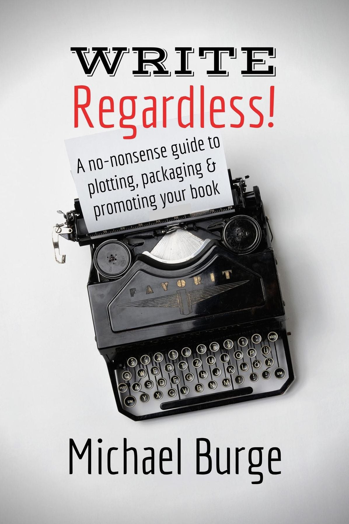 Write, Regardless!: A no-nonsense guide to plotting, packaging and promoting your book