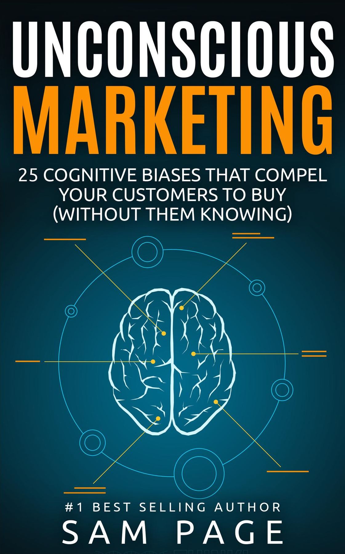 Unconscious Marketing: 25 Cognitive Biases That Compel Your Customers To Buy (Without Them Knowing)