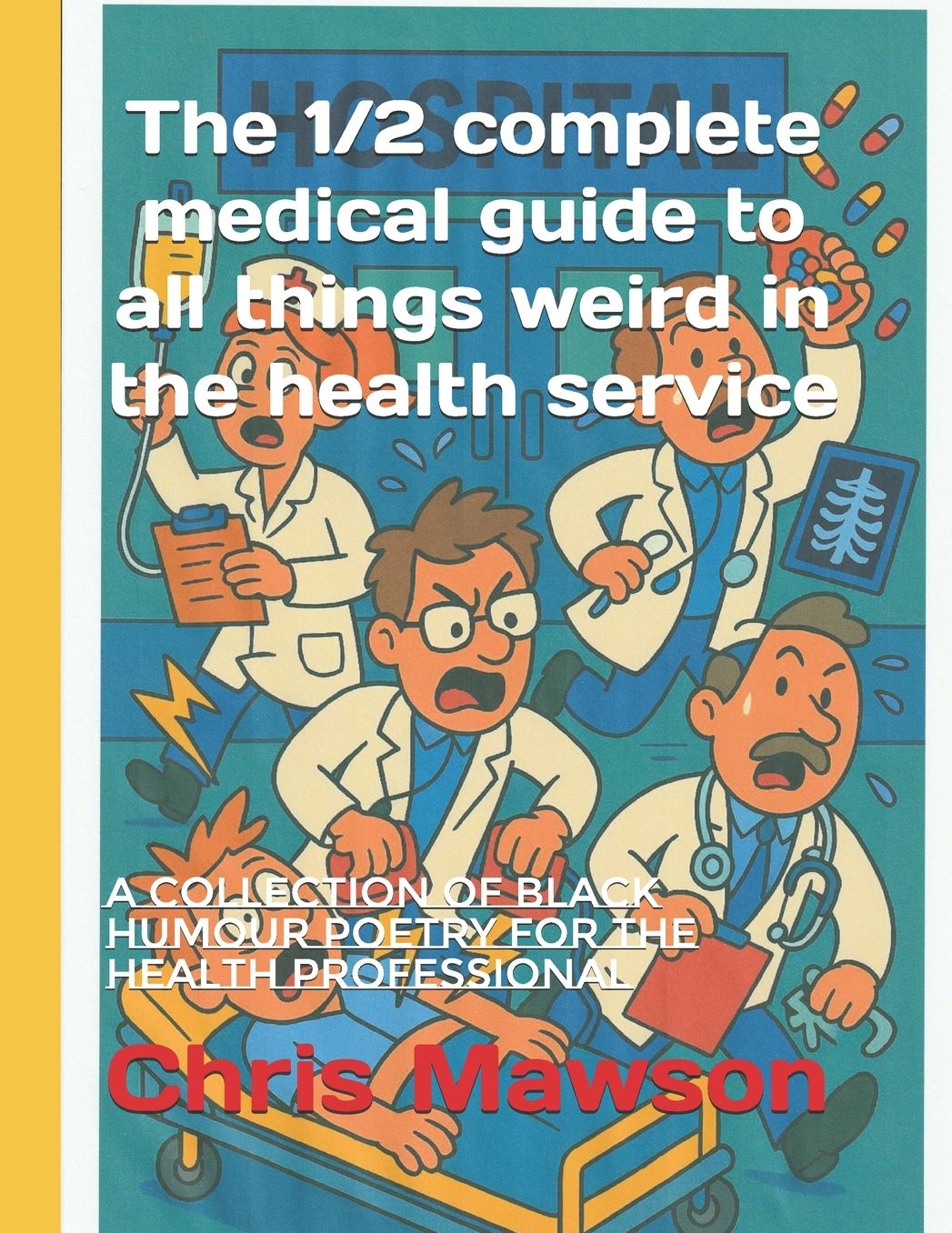 The 1/2 complete medical guide to all things weird in the health service: A collection of black humour poetry for the heath professional