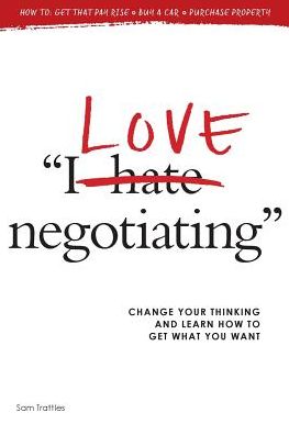 I Love Negotiating: Change your thinking and learn how to get what you want