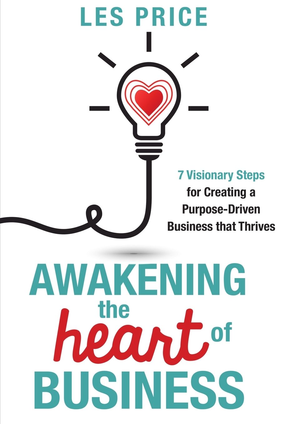 Awakening the Heart of Business: 7 Visionary Steps for Creating a Purpose-Driven Business that Thrives