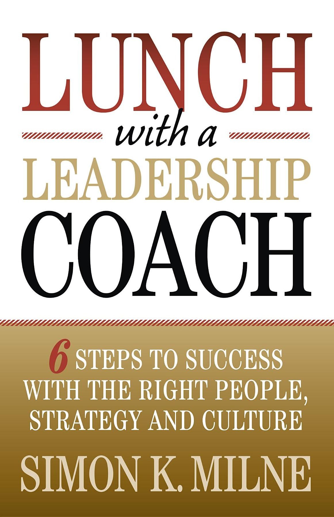 Lunch With A Leadership Coach: 6 Steps To Success With The Right People, Strategy And Culture