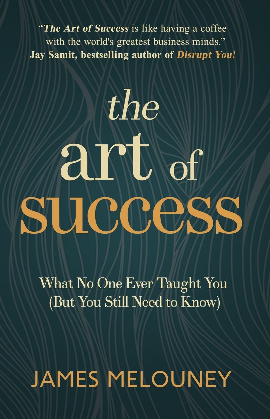 The Art of Success: What No One Ever Taught You (But You Still Need to Know)
