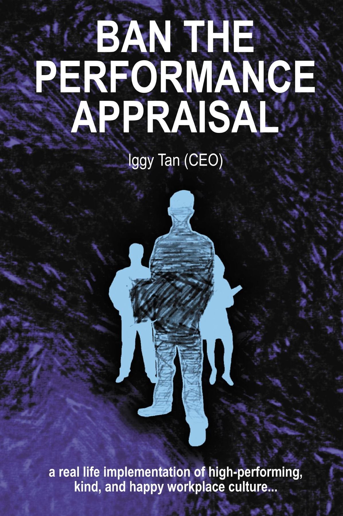 Ban the Performance Appraisal: The importance of workplace culture in high-performing, kind and happy organisations and how to create them.