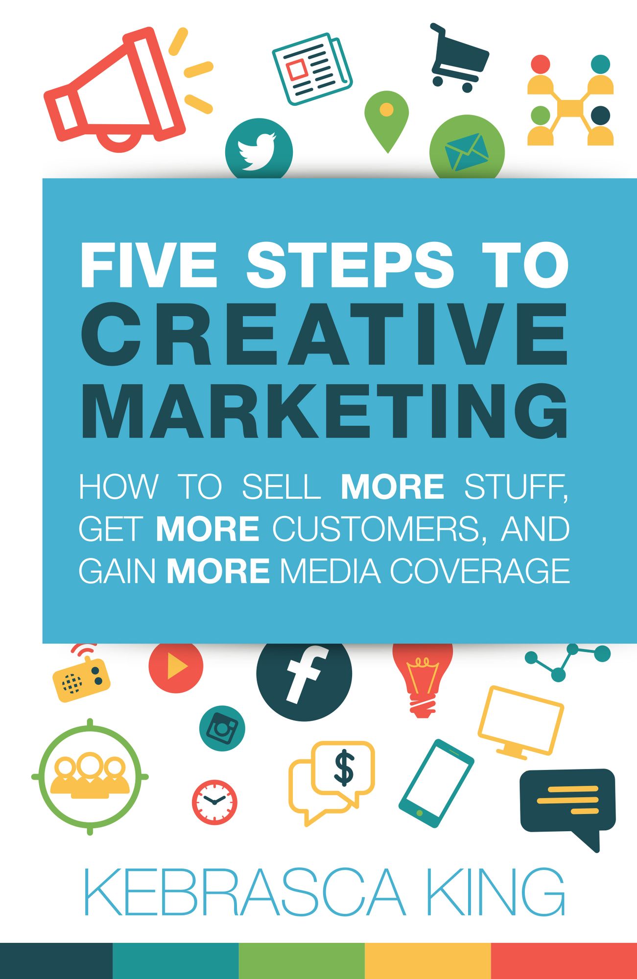 Five Steps to Creative Marketing: How to Sell More Stuff, Get More Customers, And Gain More Media Coverage