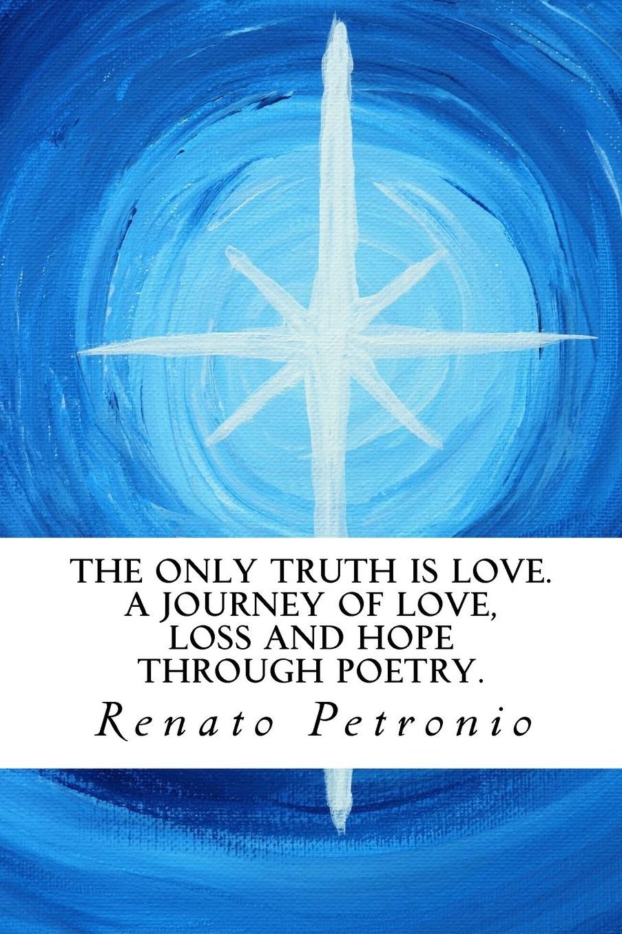 The Only Truth is Love. A Journey of Love, Loss and Hope Through Poetry.