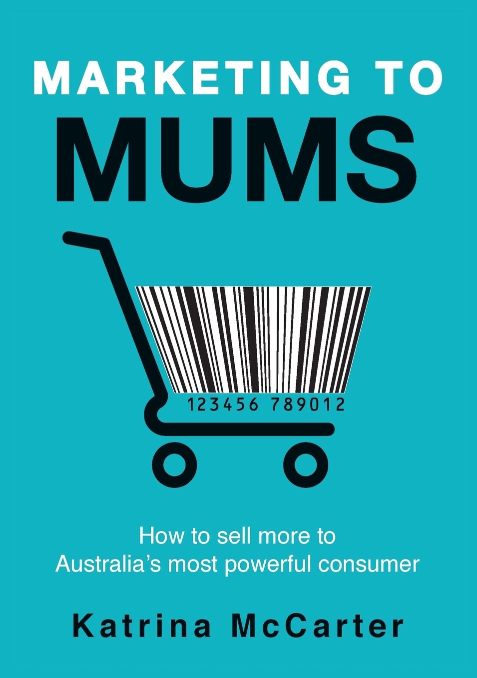 Marketing To Mums: How To Sell More To Australia's Most Powerful Consumer