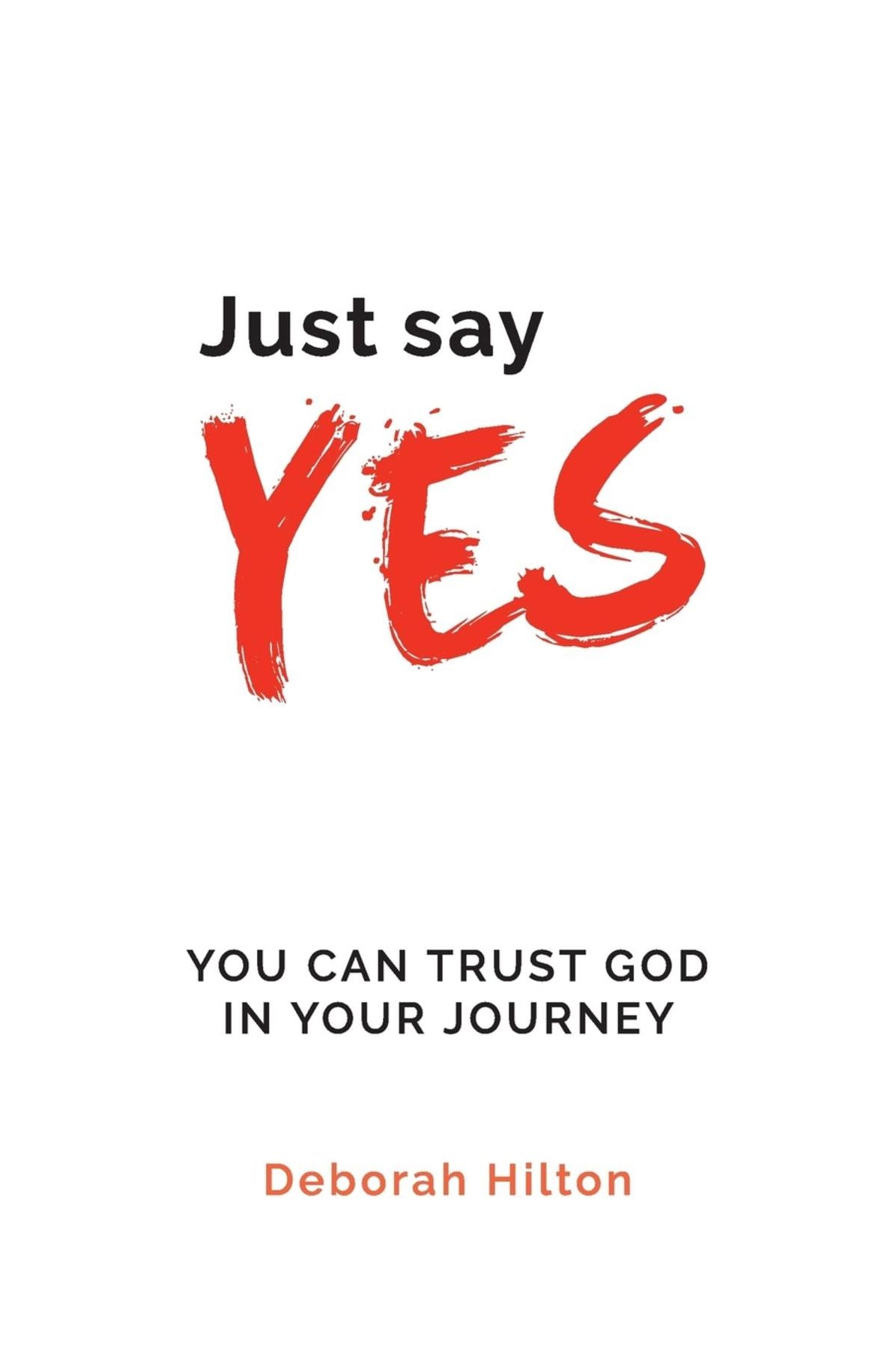Just Say YES: YOU CAN TRUST GOD IN YOUR JOURNEY