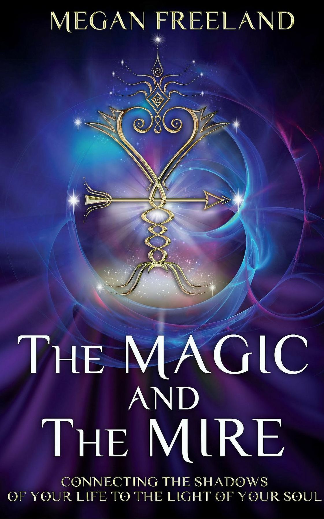 The Magic and The Mire: Connecting The Shadows of Your Life to the Light of Your Soul