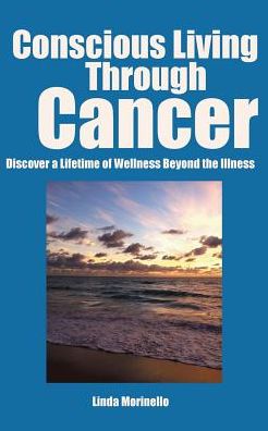 Conscious Living Through Cancer: Discover a Lifetime of Wellness Beyond the Illness