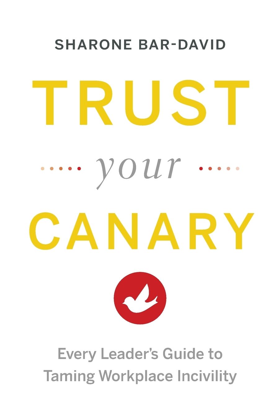 Trust Your Canary: Every Leader's Guide to Taming Workplace Incivility