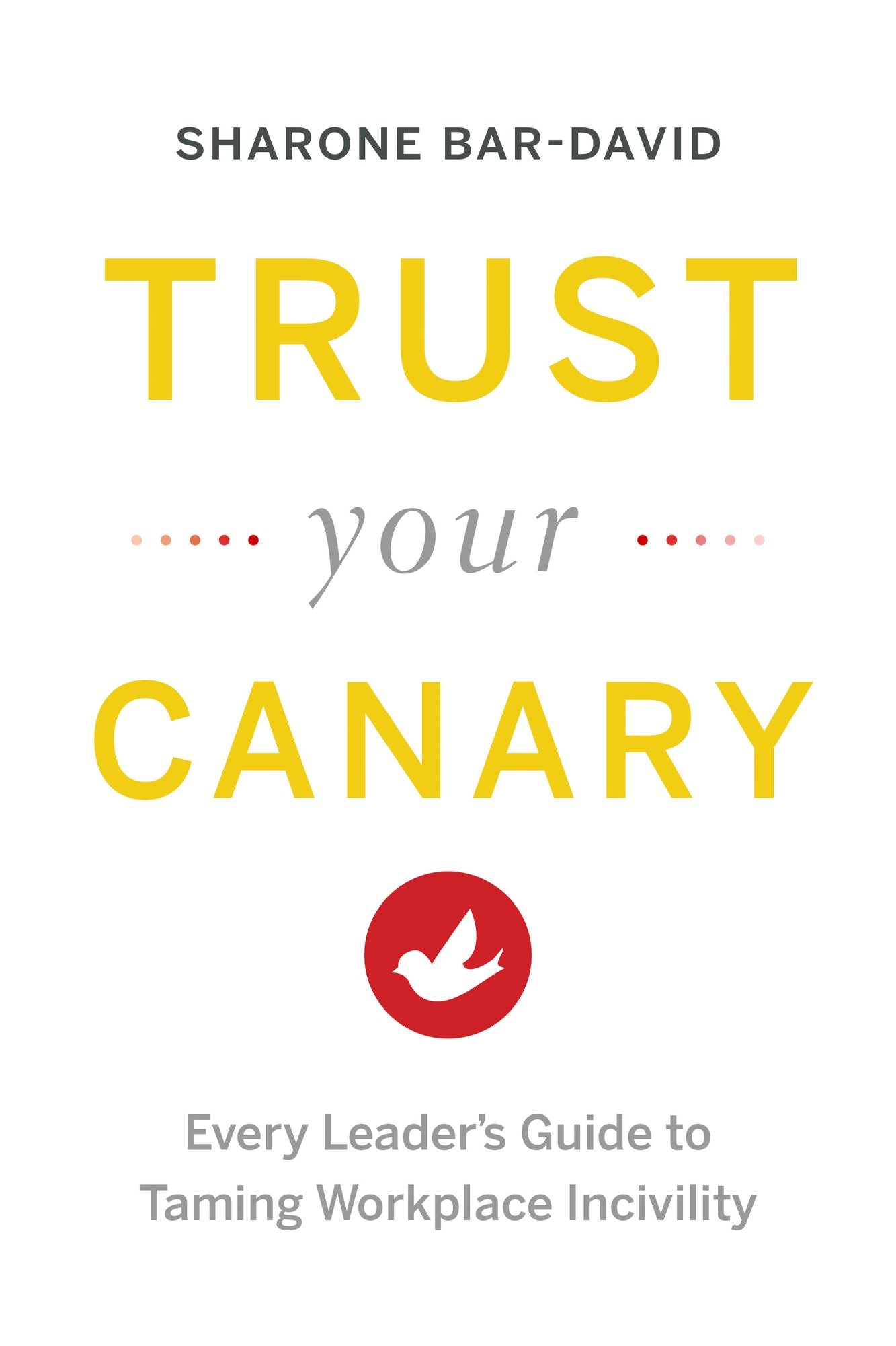 Trust Your Canary: Every Leader's Guide to Taming Workplace Incivility