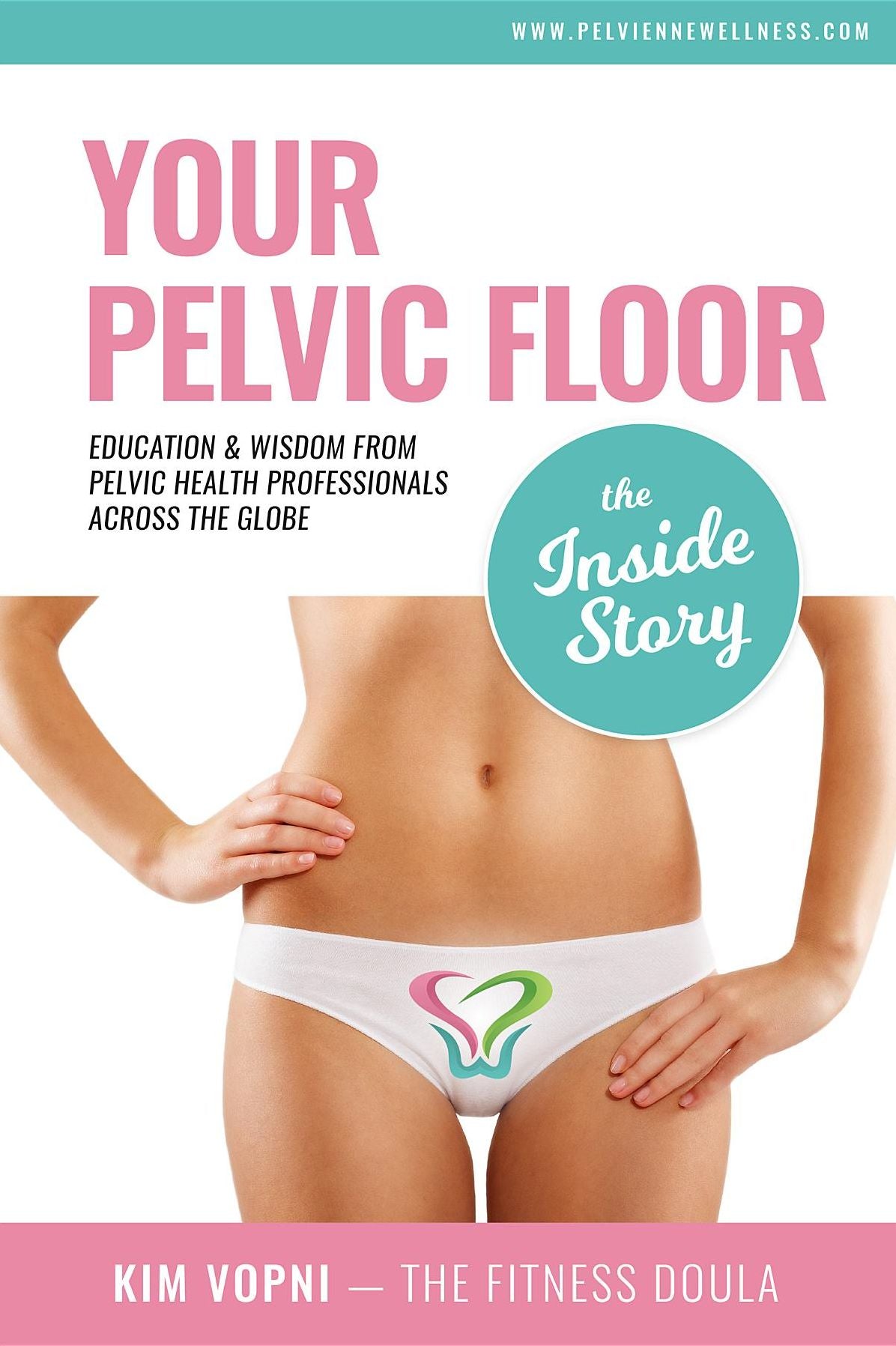 Your Pelvic Floor - The Inside Story: Education & Wisdom From Pelvic Health Professionals Across The Globe