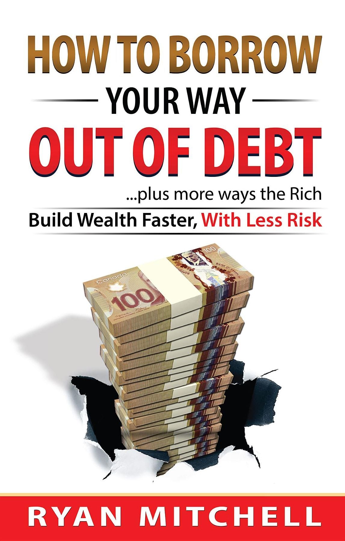 How To Borrow Your Way Out Of Debt: Plus more ways the Rich Build Wealth faster, With Less Risk