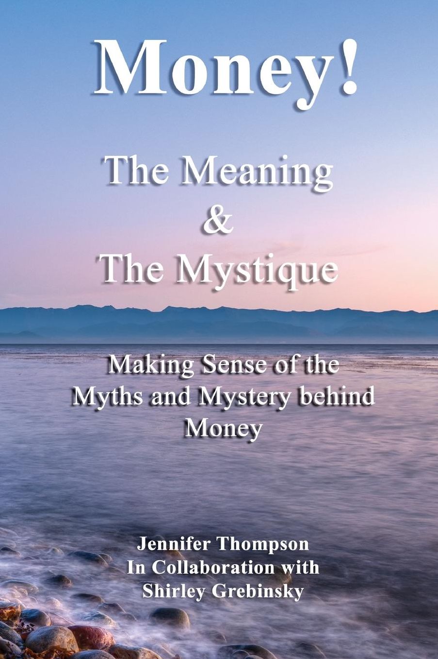 Money! The Meaning and The Mystique.: Making Sense of the Myths and Mystery Behind Money