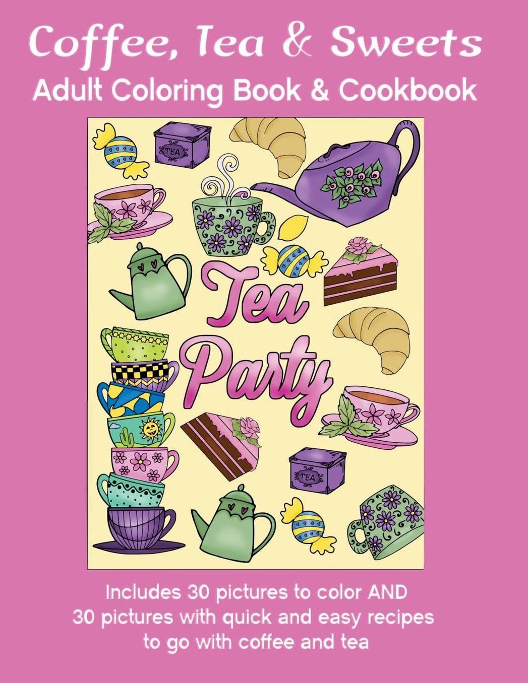 Coffee, Tea & Sweets: Adult Coloring Book: Including 30 Recipes To Go With the Pictures to Color