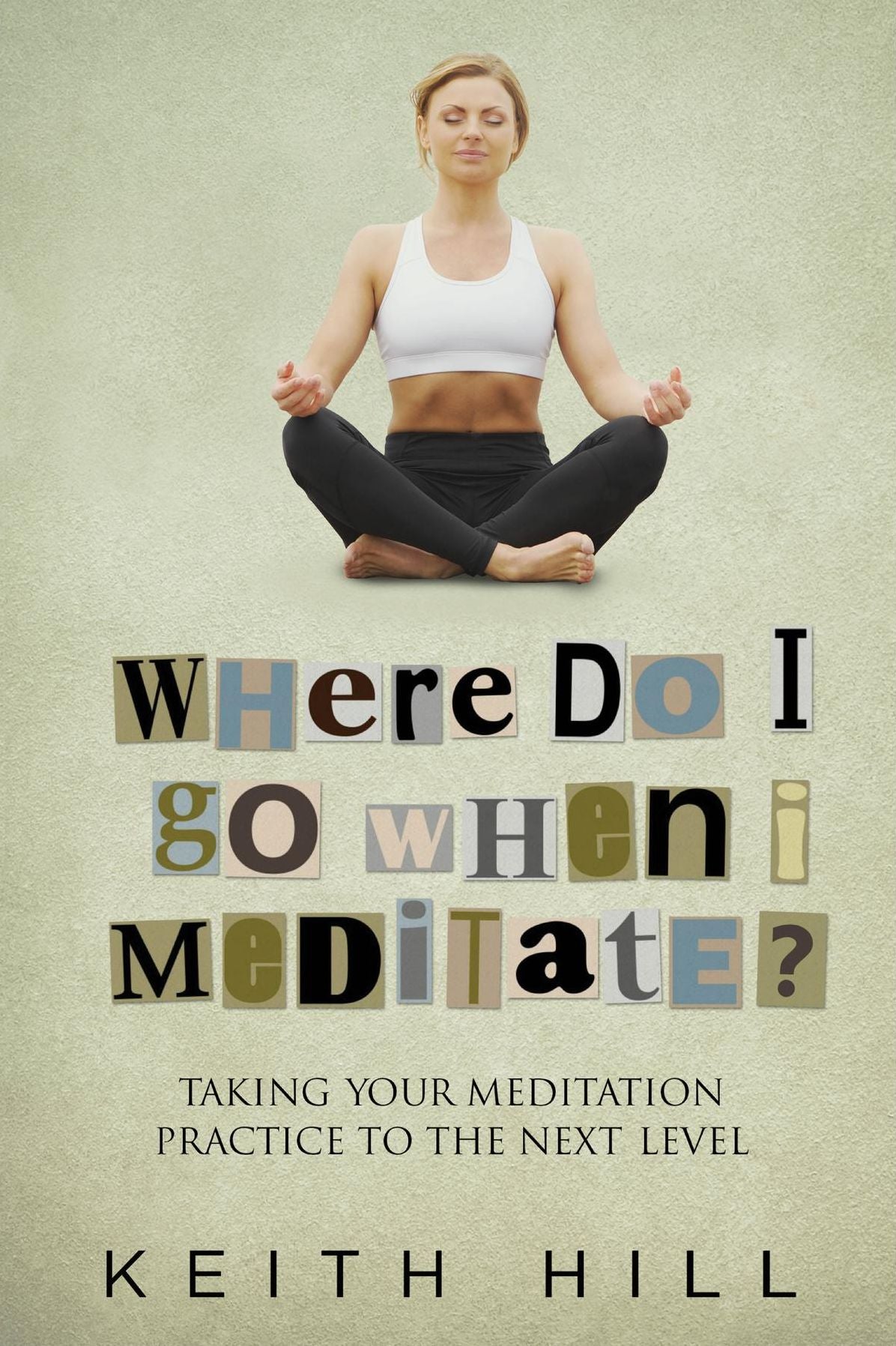 Where Do I Go When I Meditate?: Taking your meditation practice to the next level