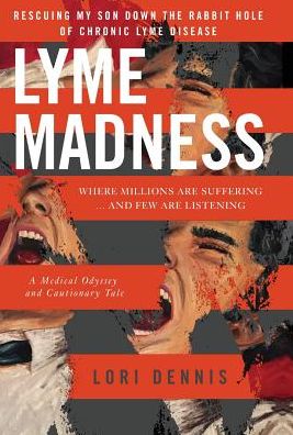 LYME MADNESS: Rescuing My Son Down The Rabbit Hole of Chronic Lyme Disease