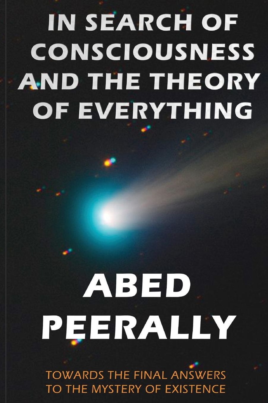 IN SEARCH OF CONSCIOUSNESS AND THE THEORY OF EVERYTHING: TOWARDS THE FINAL ANSWERS TO THE MYSTERY OF EXISTENCE