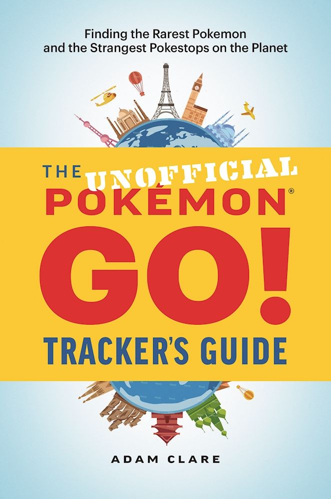 The Unofficial Pokemon GO Tracker's Guide: Finding the Rarest Pokemon and Strangest PokeStops on the Planet