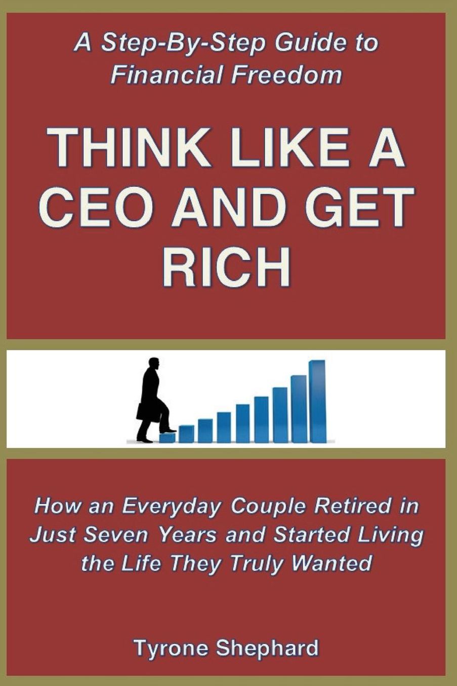 Think Like a CEO and Get Rich: How an Everyday Couple Retired in Just Seven Years and Started Living the Life They Truly Wanted