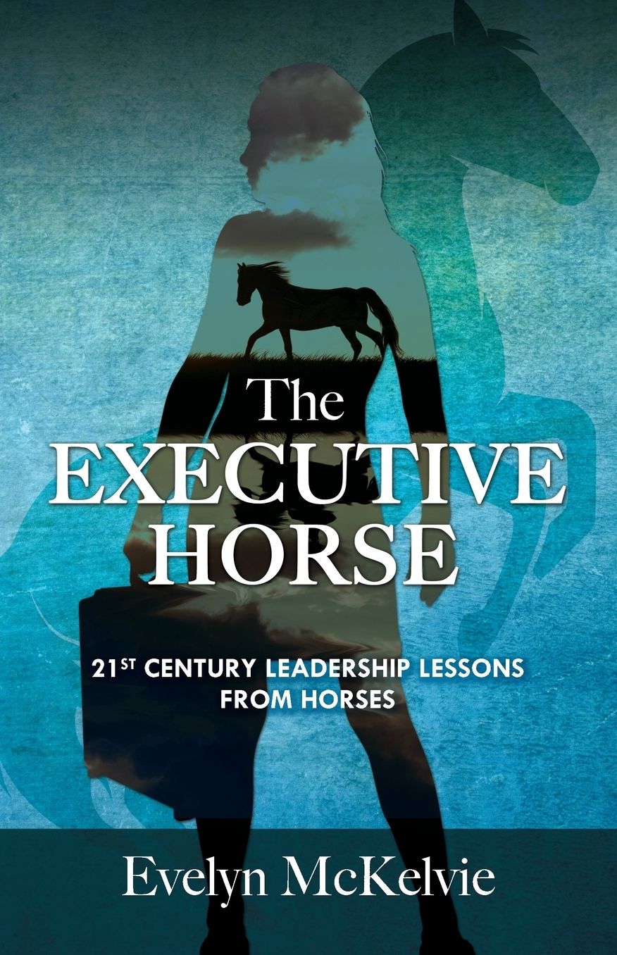The Executive Horse: 21st Century Leadership Lessons From Horses