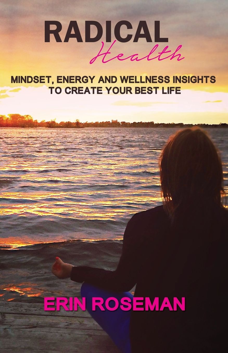 Radical Health: Mindset, Energy and Wellness Insights to Create Your Best Life